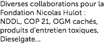 Diverses collaborations pour la Fondation Nicolas Hulot : NDDL, COP 21, OGM cachés, produits d'entretien toxiques, Dieselgate...