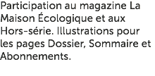Participation au magazine La Maison Écologique et aux Hors-série. Illustrations pour les pages Dossier, Sommaire et Abonnements. 