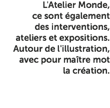 L'Atelier Monde, ce sont également des interventions, ateliers et expositions. Autour de l'illustration, avec pour maître mot la création. 