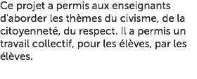 Ce projet a permis aux enseignants d'aborder les thèmes du civisme, de la citoyenneté, du respect. Il a permis un travail collectif, pour les élèves, par les élèves.