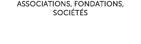 ASSOCIATIONS, FONDATIONS, SOCIÉTÉS